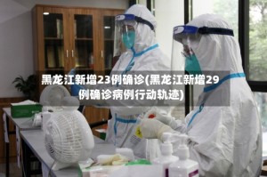 黑龙江新增23例确诊(黑龙江新增29例确诊病例行动轨迹)
