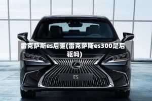 雷克萨斯es后驱(雷克萨斯es300是后驱吗)