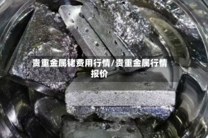 贵重金属铑费用行情/贵重金属行情报价