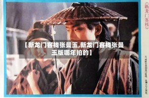 【新龙门客栈张曼玉,新龙门客栈张曼玉版哪年拍的】