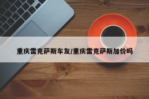 重庆雷克萨斯车友/重庆雷克萨斯加价吗