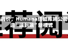 颠覆药价，Humana结盟库班公司打造“端到端”新模式