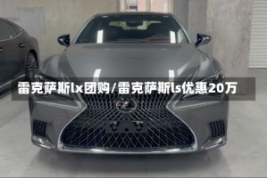 雷克萨斯lx团购/雷克萨斯ls优惠20万
