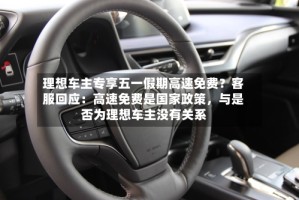 理想车主专享五一假期高速免费？客服回应：高速免费是国家政策，与是否为理想车主没有关系