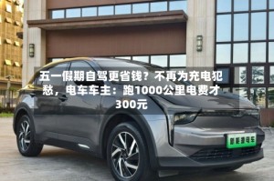 五一假期自驾更省钱？不再为充电犯愁，电车车主：跑1000公里电费才300元