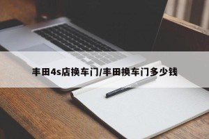 丰田4s店换车门/丰田换车门多少钱