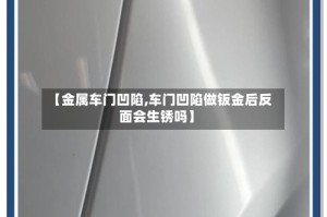 【金属车门凹陷,车门凹陷做钣金后反面会生锈吗】
