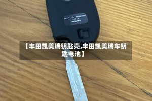 【丰田凯美瑞钥匙壳,丰田凯美瑞车钥匙电池】