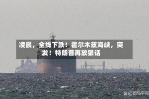 凌晨，全线下跌！霍尔木兹海峡，突发！特朗普再放狠话