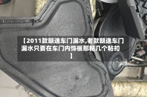 【2011款朗逸车门漏水,老款朗逸车门漏水只要在车门内饰板那粘几个粘扣】