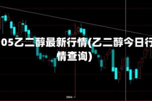 2105乙二醇最新行情(乙二醇今日行情查询)