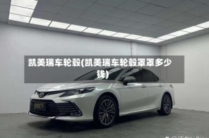 凯美瑞车轮毂(凯美瑞车轮毂罩罩多少钱)