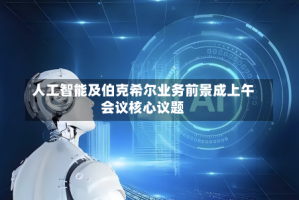 人工智能及伯克希尔业务前景成上午会议核心议题