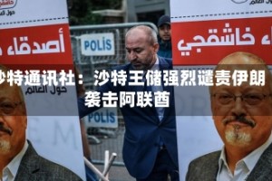 沙特通讯社：沙特王储强烈谴责伊朗袭击阿联酋