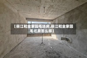 【丽江和业家园毛坯房,丽江和业家园毛坯房怎么样】