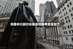韩国央行副行长称是时候考虑加息了