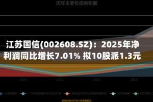 江苏国信(002608.SZ)：2025年净利润同比增长7.01% 拟10股派1.3元
