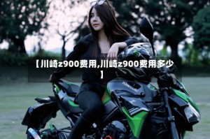 【川崎z900费用,川崎z900费用多少】