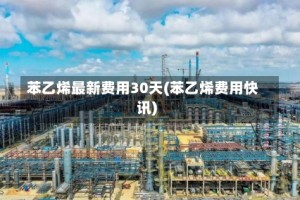 苯乙烯最新费用30天(苯乙烯费用快讯)