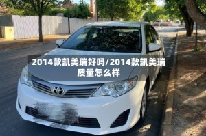 2014款凯美瑞好吗/2014款凯美瑞质量怎么样