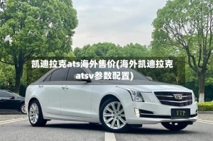 凯迪拉克ats海外售价(海外凯迪拉克atsv参数配置)