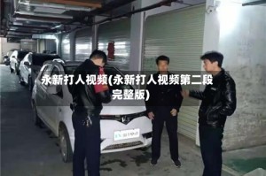 永新打人视频(永新打人视频第二段完整版)