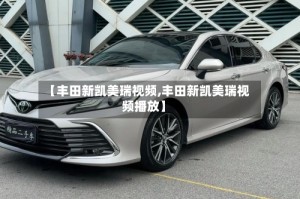 【丰田新凯美瑞视频,丰田新凯美瑞视频播放】