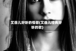 艾薇儿好听的慢歌(艾薇儿经典好听的歌)