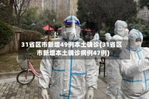 31省区市新增49例本土确诊(31省区市新增本土确诊病例47例)