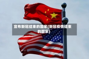 宣布新冠结束的国家(新冠疫情结束的国家)