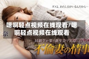嗯啊轻点视频在线观看/嗯啊轻点视频在线观看