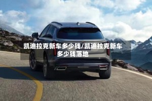 凯迪拉克新车多少钱/凯迪拉克新车多少钱落地