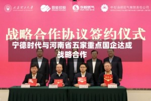 宁德时代与河南省五家重点国企达成战略合作