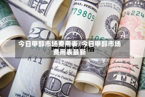 今日甲醇市场费用表/今日甲醇市场费用表最新