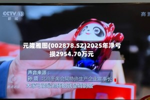 元隆雅图(002878.SZ)2025年净亏损2954.70万元