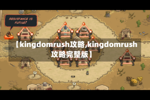 【kingdomrush攻略,kingdomrush攻略完整版】