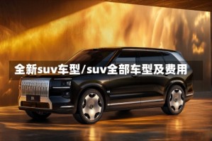 全新suv车型/suv全部车型及费用