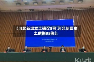 【河北新增本土确诊8例,河北新增本土病例85例】