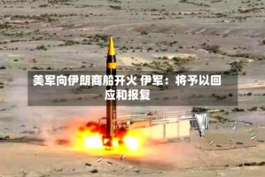 美军向伊朗商船开火 伊军：将予以回应和报复