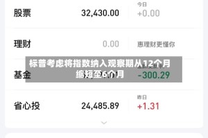 标普考虑将指数纳入观察期从12个月缩短至6个月