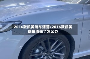 2016款凯美瑞车漆薄/2016款凯美瑞车漆薄了怎么办