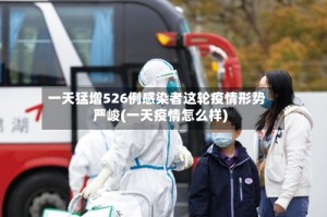 一天猛增526例感染者这轮疫情形势严峻(一天疫情怎么样)
