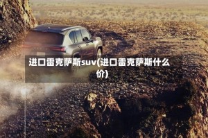 进口雷克萨斯suv(进口雷克萨斯什么价)
