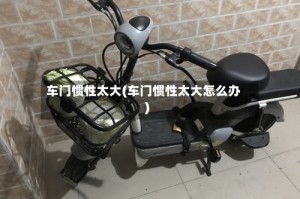 车门惯性太大(车门惯性太大怎么办)