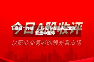 高盛“力挺”，万亿市值巨头工业富联盘中涨停