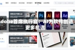 Adobe首席执行官：AI为软件创造更多机遇