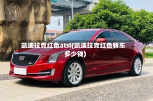 凯迪拉克红色atsl(凯迪拉克红色轿车多少钱)