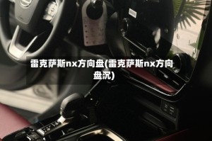 雷克萨斯nx方向盘(雷克萨斯nx方向盘沉)
