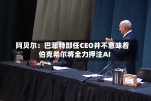 阿贝尔：巴菲特卸任CEO并不意味着伯克希尔将全力押注AI