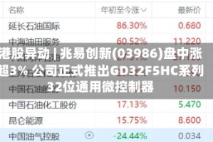 港股异动 | 兆易创新(03986)盘中涨超3% 公司正式推出GD32F5HC系列32位通用微控制器